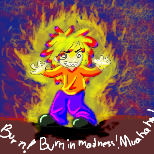 Burn! Burn in madnes! Muahaha! by Calendula - 15:55, 19 Aug 2007